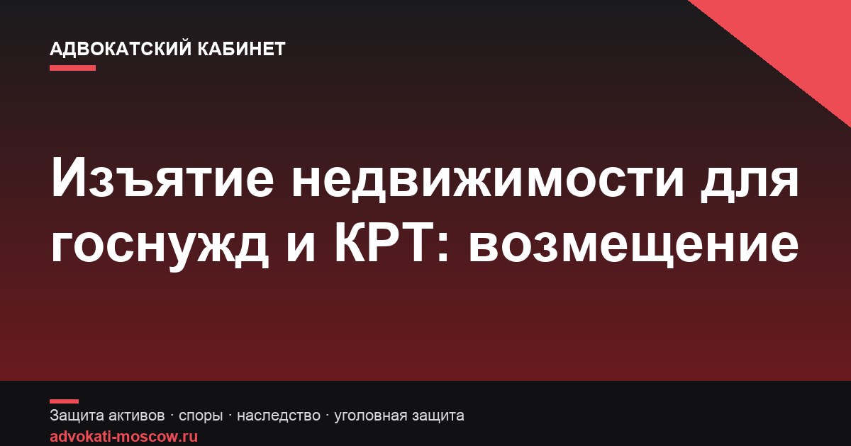 Изъятие недвижимости для государственных нужд и КРТ: возмещение собственнику
