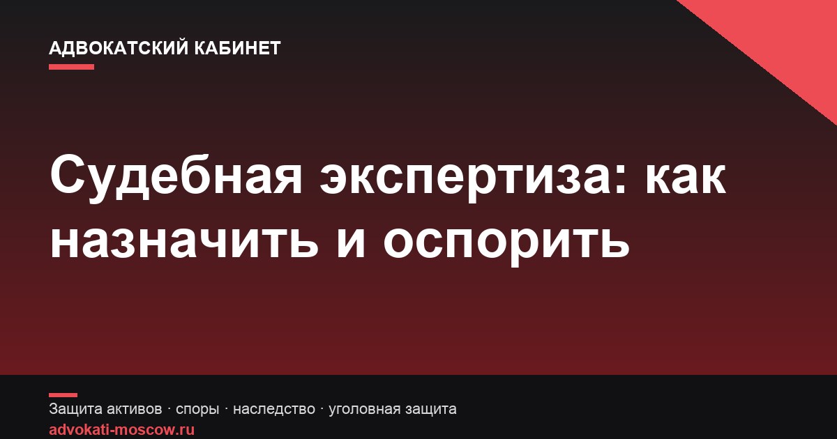 Судебная экспертиза в гражданском деле: как назначить и оспорить заключение